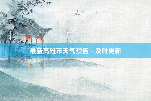最新高雄市天气预告 - 及时更新